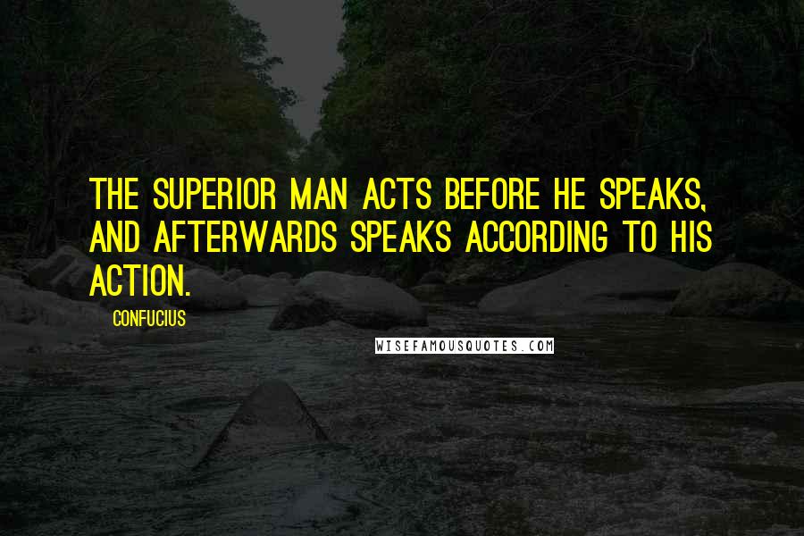 Confucius Quotes: The superior man acts before he speaks, and afterwards speaks according to his action.