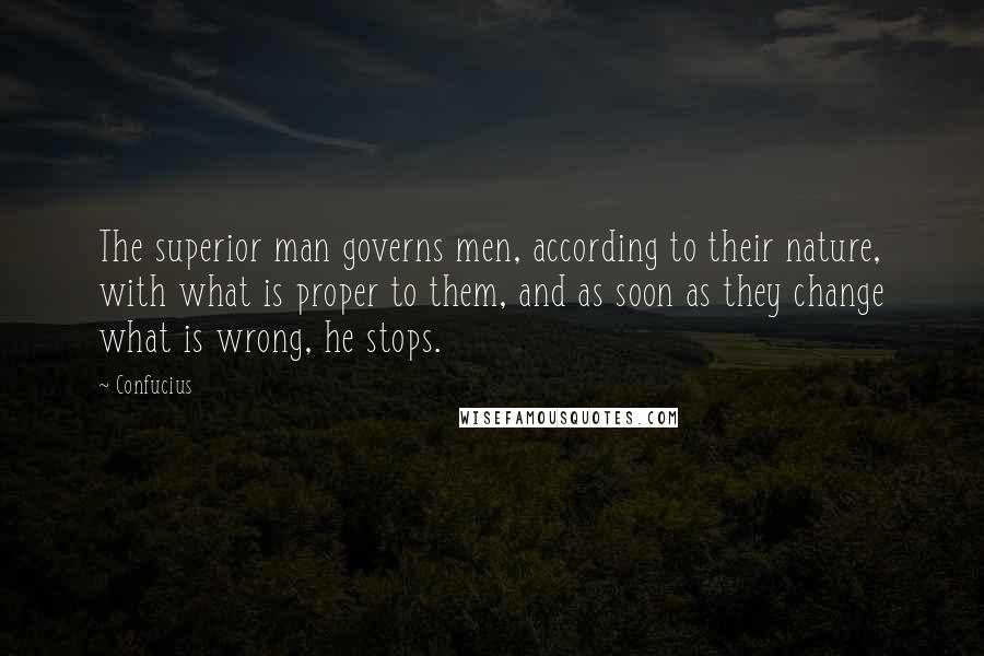 Confucius Quotes: The superior man governs men, according to their nature, with what is proper to them, and as soon as they change what is wrong, he stops.
