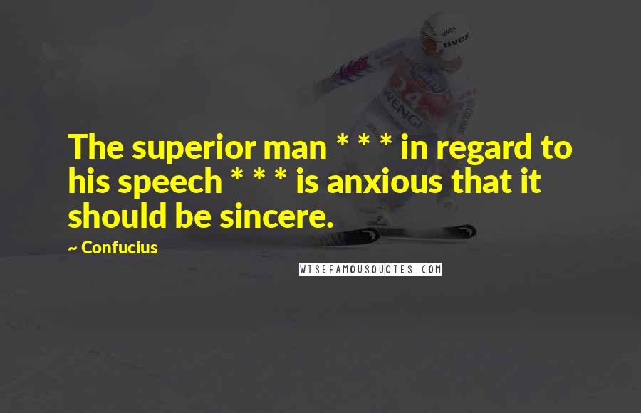 Confucius Quotes: The superior man * * * in regard to his speech * * * is anxious that it should be sincere.