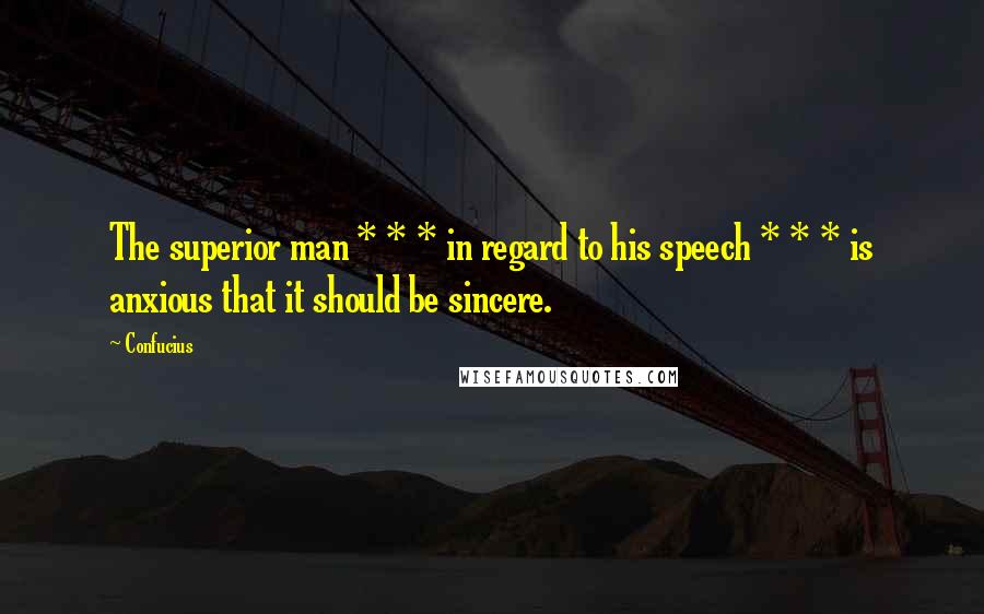 Confucius Quotes: The superior man * * * in regard to his speech * * * is anxious that it should be sincere.