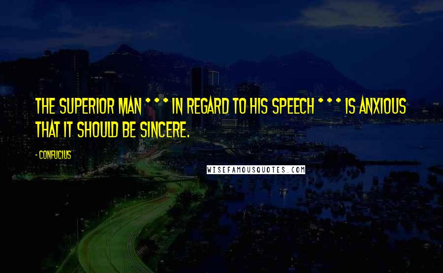 Confucius Quotes: The superior man * * * in regard to his speech * * * is anxious that it should be sincere.