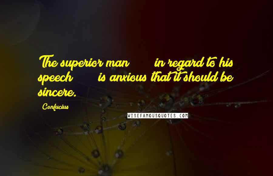Confucius Quotes: The superior man * * * in regard to his speech * * * is anxious that it should be sincere.