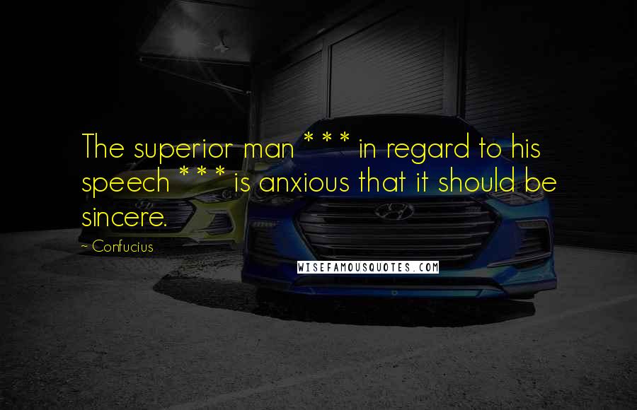Confucius Quotes: The superior man * * * in regard to his speech * * * is anxious that it should be sincere.