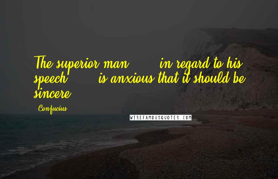 Confucius Quotes: The superior man * * * in regard to his speech * * * is anxious that it should be sincere.