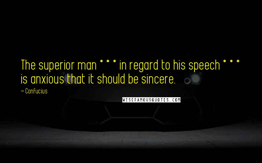 Confucius Quotes: The superior man * * * in regard to his speech * * * is anxious that it should be sincere.