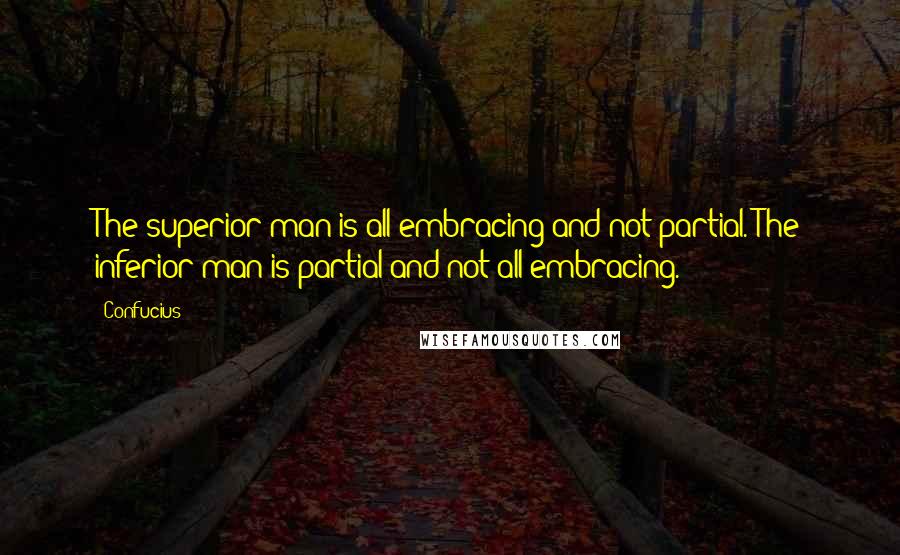 Confucius Quotes: The superior man is all-embracing and not partial. The inferior man is partial and not all-embracing.