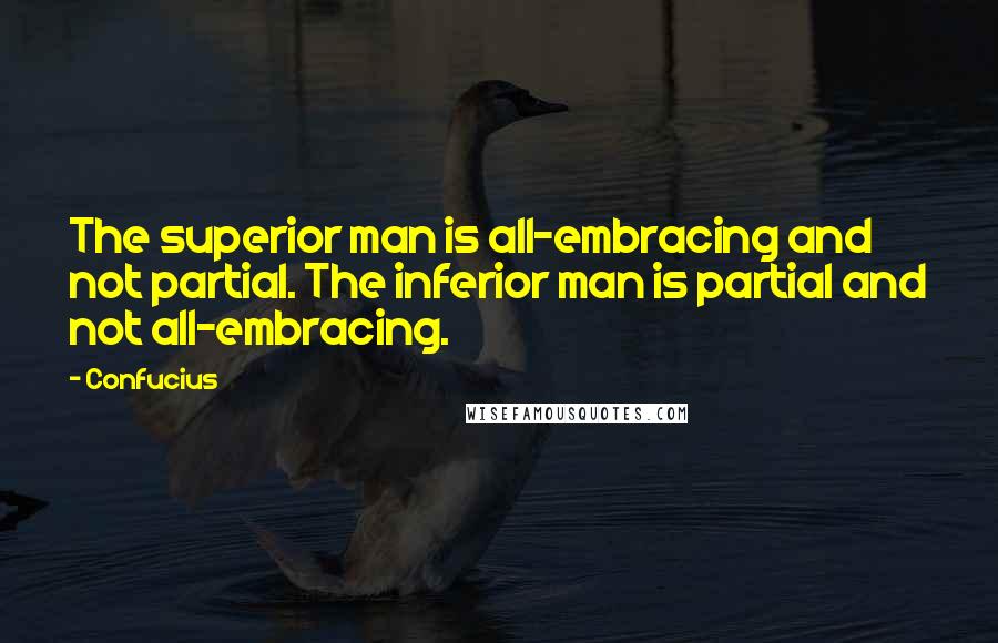 Confucius Quotes: The superior man is all-embracing and not partial. The inferior man is partial and not all-embracing.