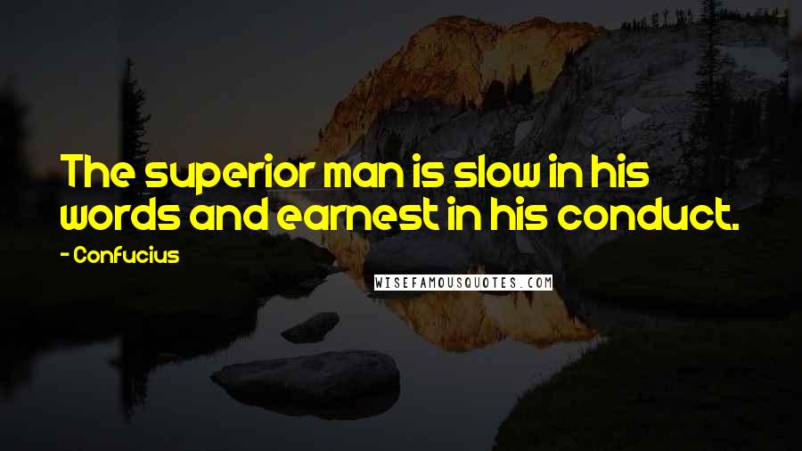 Confucius Quotes: The superior man is slow in his words and earnest in his conduct.