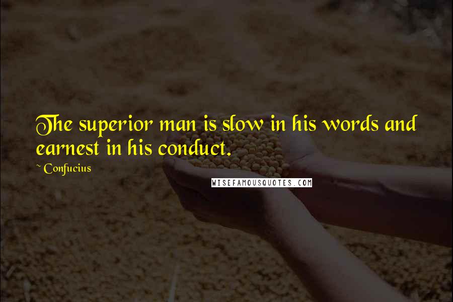 Confucius Quotes: The superior man is slow in his words and earnest in his conduct.