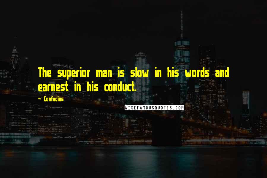 Confucius Quotes: The superior man is slow in his words and earnest in his conduct.