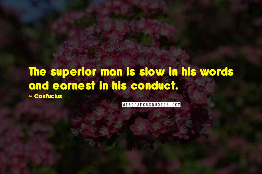 Confucius Quotes: The superior man is slow in his words and earnest in his conduct.