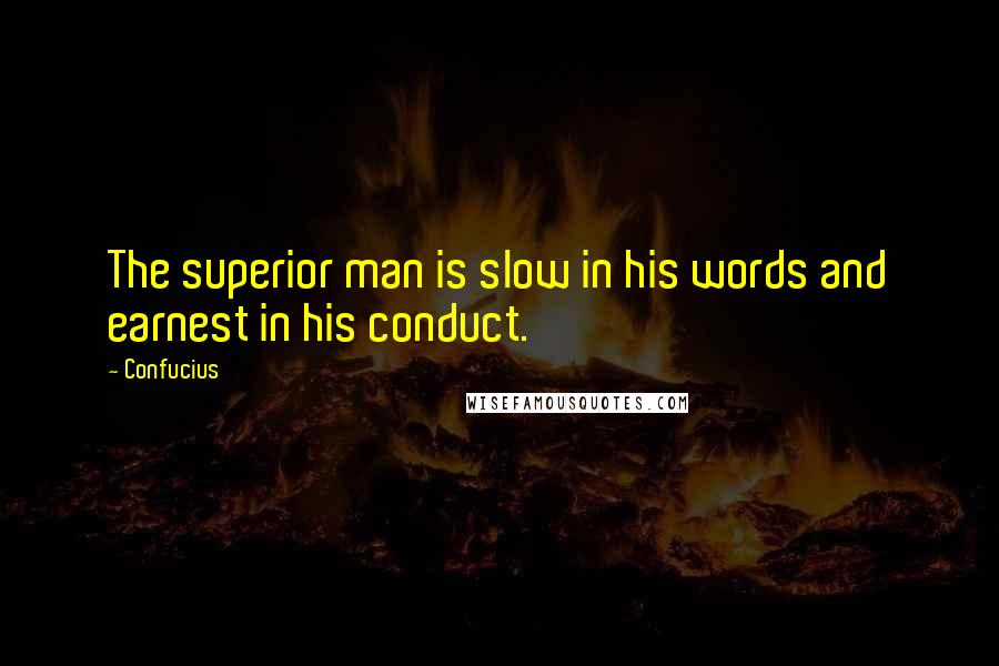 Confucius Quotes: The superior man is slow in his words and earnest in his conduct.