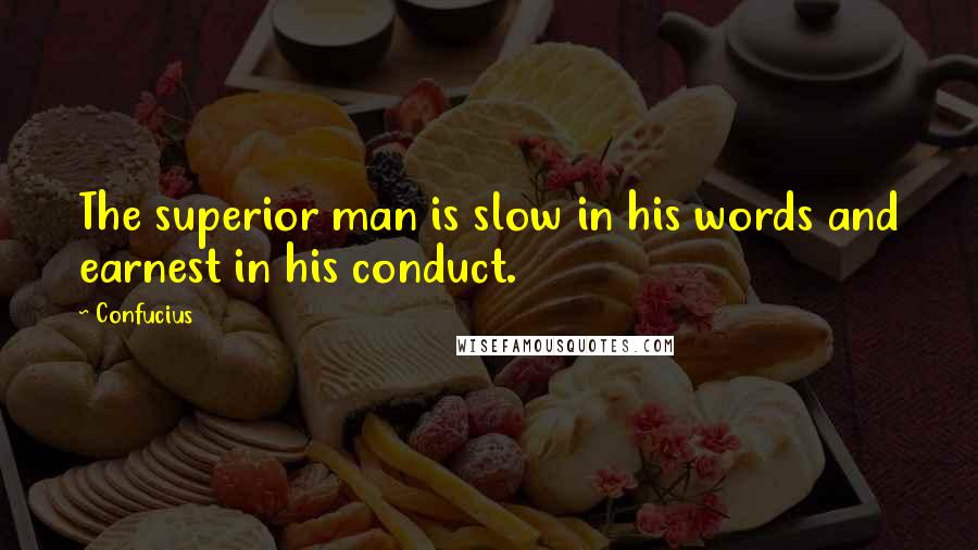Confucius Quotes: The superior man is slow in his words and earnest in his conduct.