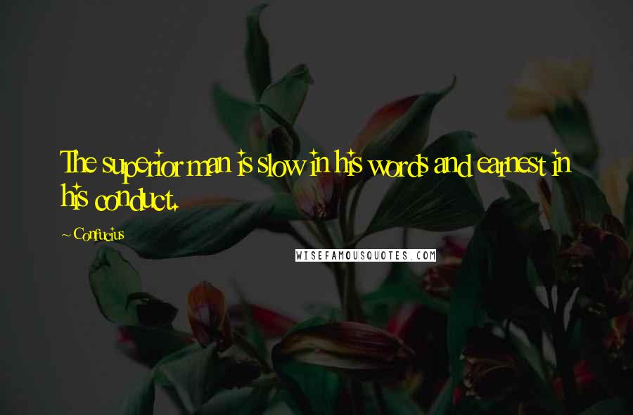 Confucius Quotes: The superior man is slow in his words and earnest in his conduct.