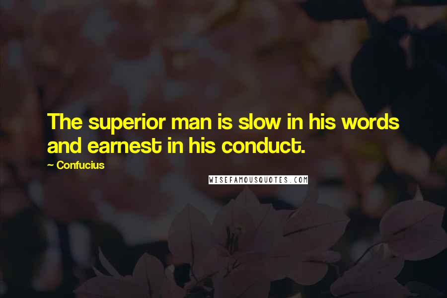 Confucius Quotes: The superior man is slow in his words and earnest in his conduct.