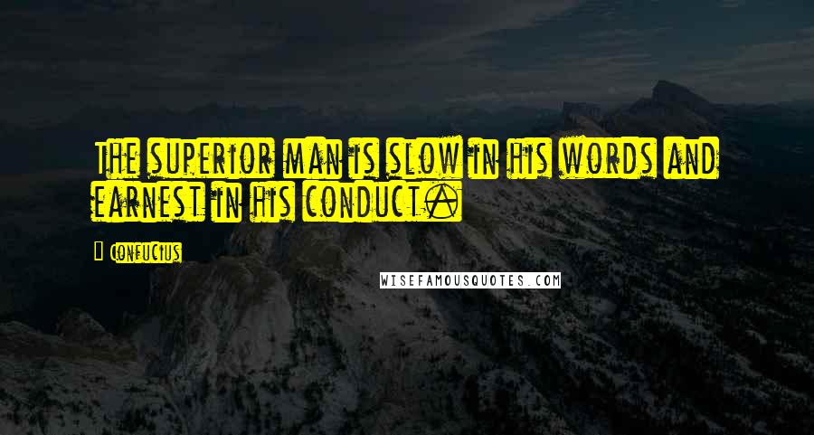 Confucius Quotes: The superior man is slow in his words and earnest in his conduct.