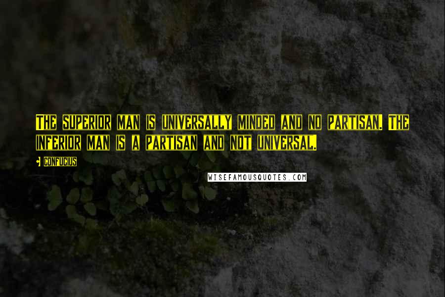 Confucius Quotes: The superior man is universally minded and no partisan. The inferior man is a partisan and not universal.