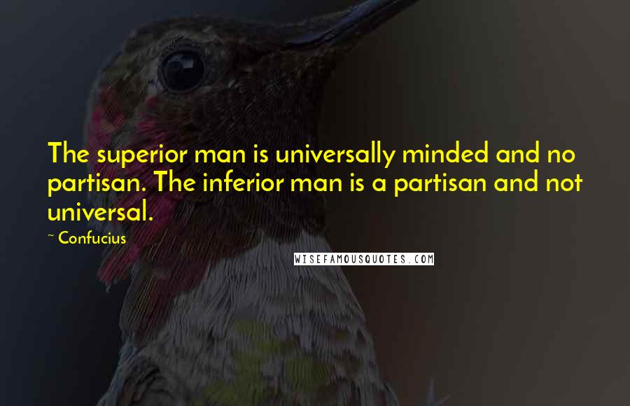 Confucius Quotes: The superior man is universally minded and no partisan. The inferior man is a partisan and not universal.