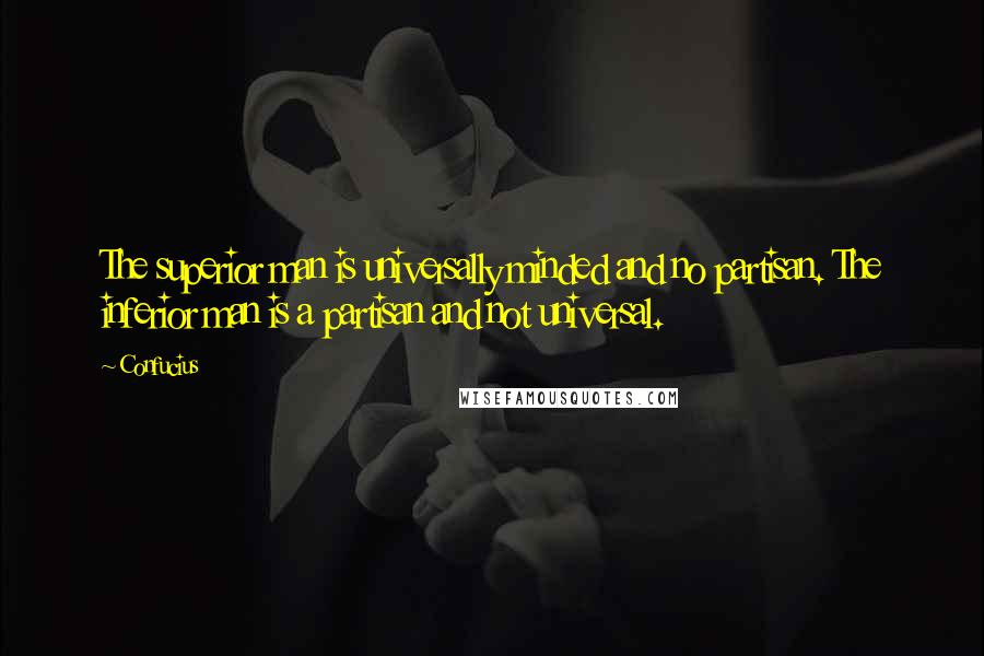 Confucius Quotes: The superior man is universally minded and no partisan. The inferior man is a partisan and not universal.