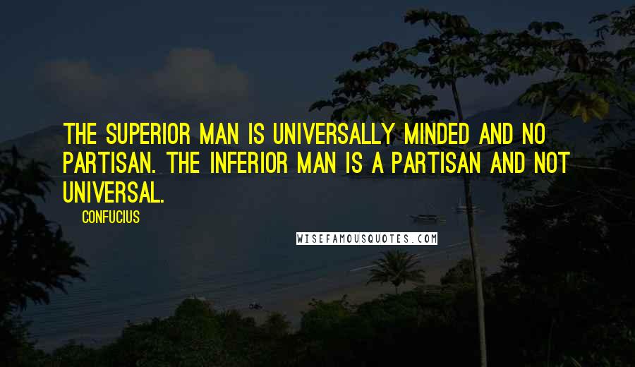 Confucius Quotes: The superior man is universally minded and no partisan. The inferior man is a partisan and not universal.