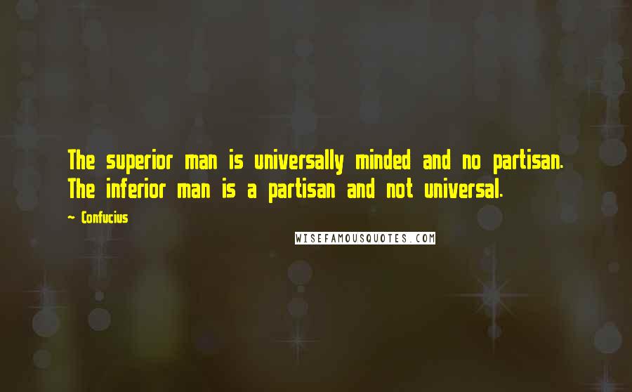 Confucius Quotes: The superior man is universally minded and no partisan. The inferior man is a partisan and not universal.