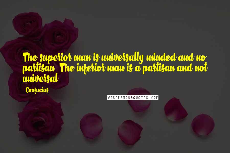 Confucius Quotes: The superior man is universally minded and no partisan. The inferior man is a partisan and not universal.