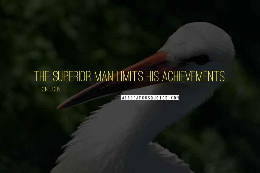 Confucius Quotes: The superior man limits his achievements.