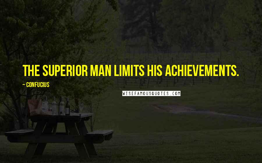 Confucius Quotes: The superior man limits his achievements.