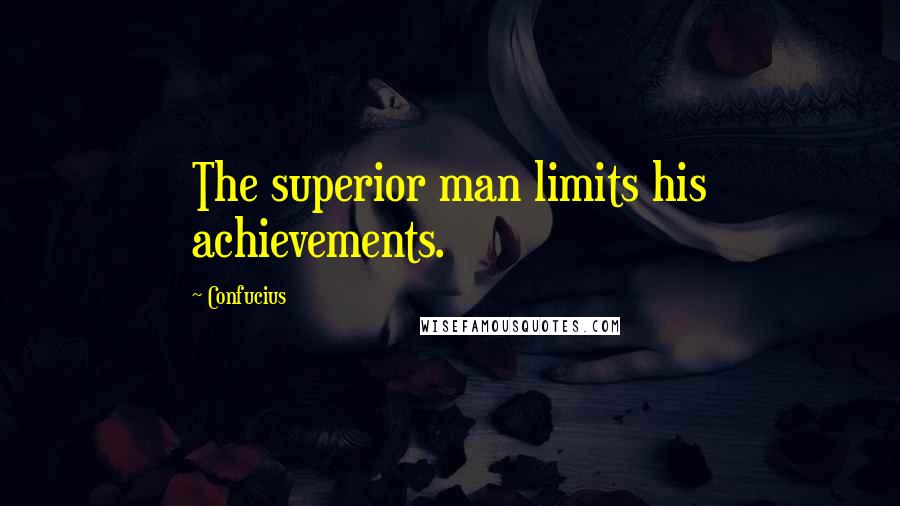 Confucius Quotes: The superior man limits his achievements.