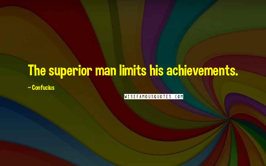 Confucius Quotes: The superior man limits his achievements.