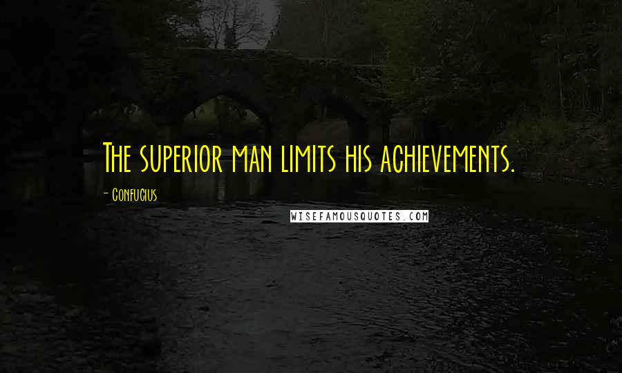Confucius Quotes: The superior man limits his achievements.