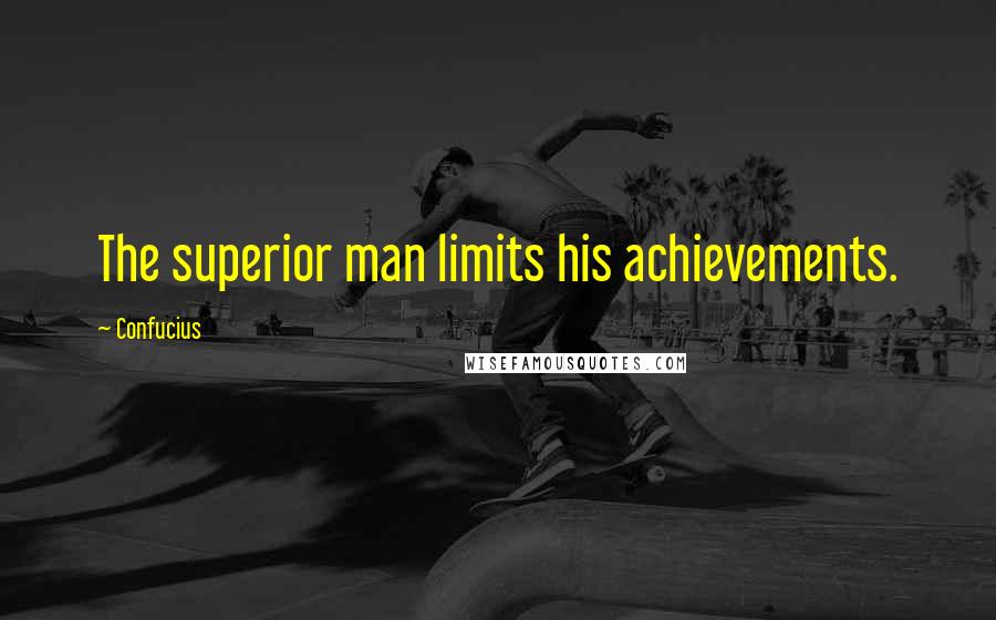 Confucius Quotes: The superior man limits his achievements.