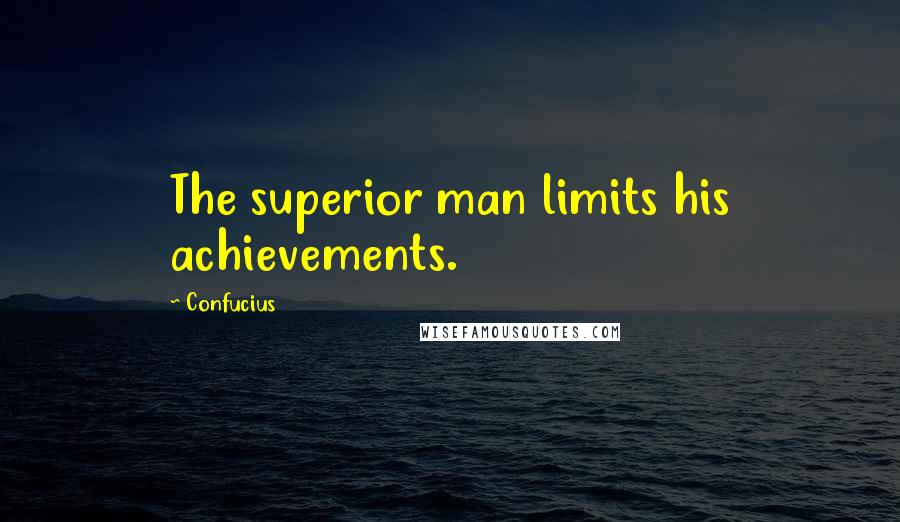 Confucius Quotes: The superior man limits his achievements.