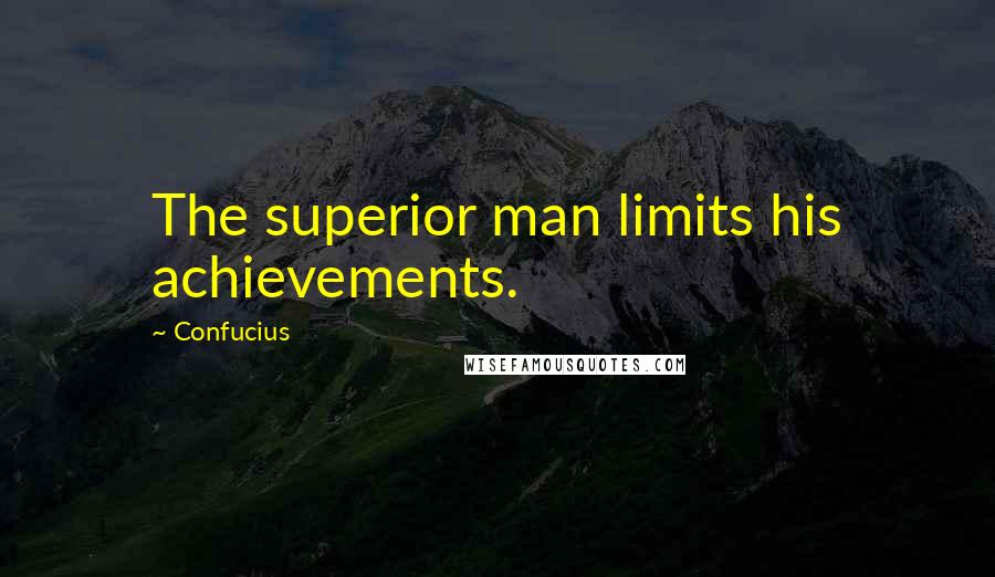 Confucius Quotes: The superior man limits his achievements.