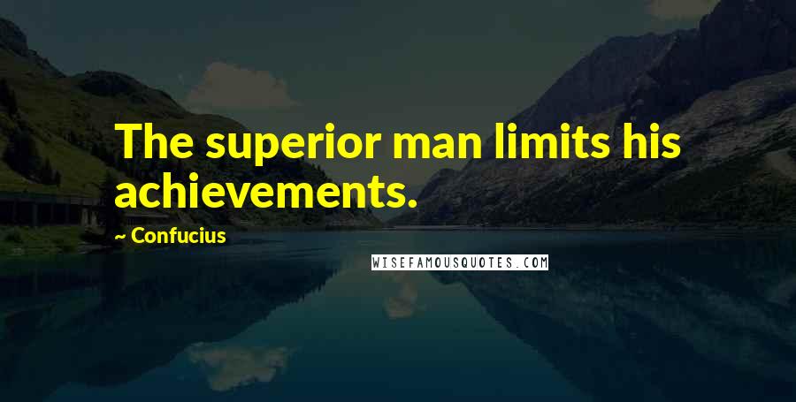 Confucius Quotes: The superior man limits his achievements.