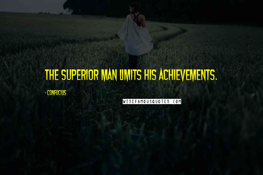 Confucius Quotes: The superior man limits his achievements.