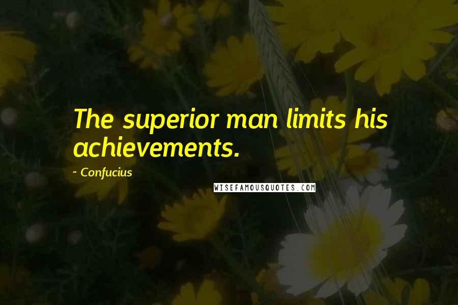 Confucius Quotes: The superior man limits his achievements.