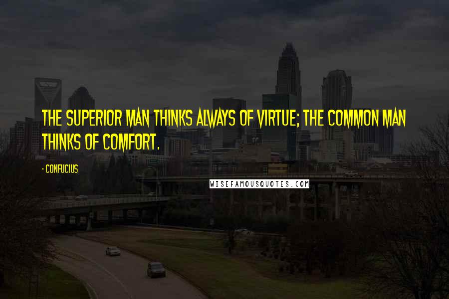 Confucius Quotes: The superior man thinks always of virtue; the common man thinks of comfort.