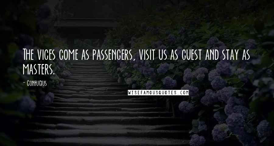 Confucius Quotes: The vices come as passengers, visit us as guest and stay as masters.