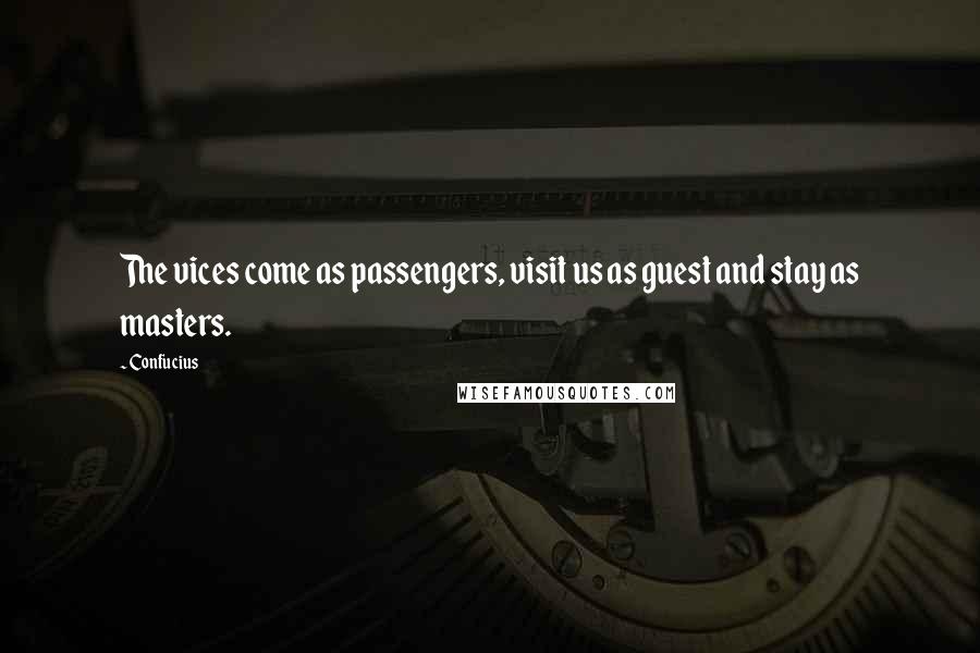 Confucius Quotes: The vices come as passengers, visit us as guest and stay as masters.