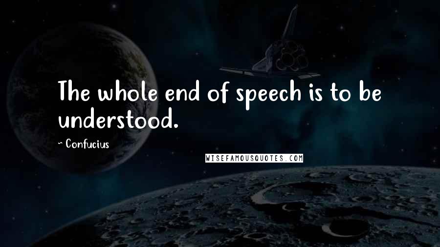 Confucius Quotes: The whole end of speech is to be understood.