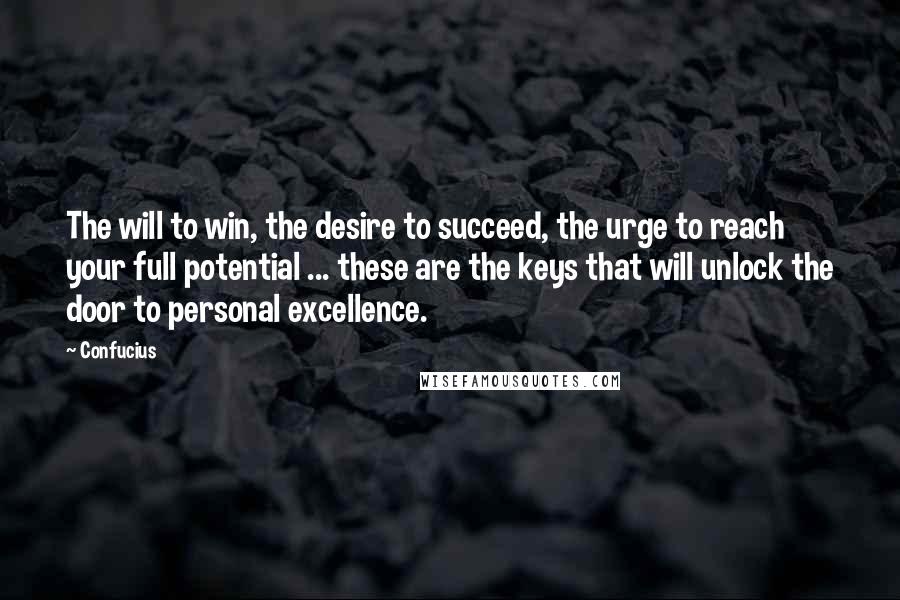 Confucius Quotes: The will to win, the desire to succeed, the urge to reach your full potential ... these are the keys that will unlock the door to personal excellence.