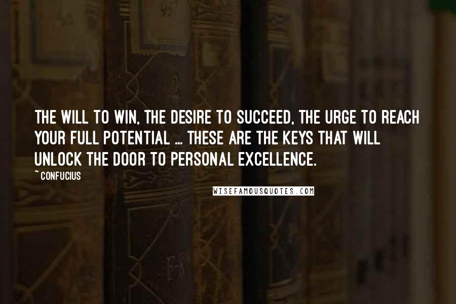 Confucius Quotes: The will to win, the desire to succeed, the urge to reach your full potential ... these are the keys that will unlock the door to personal excellence.