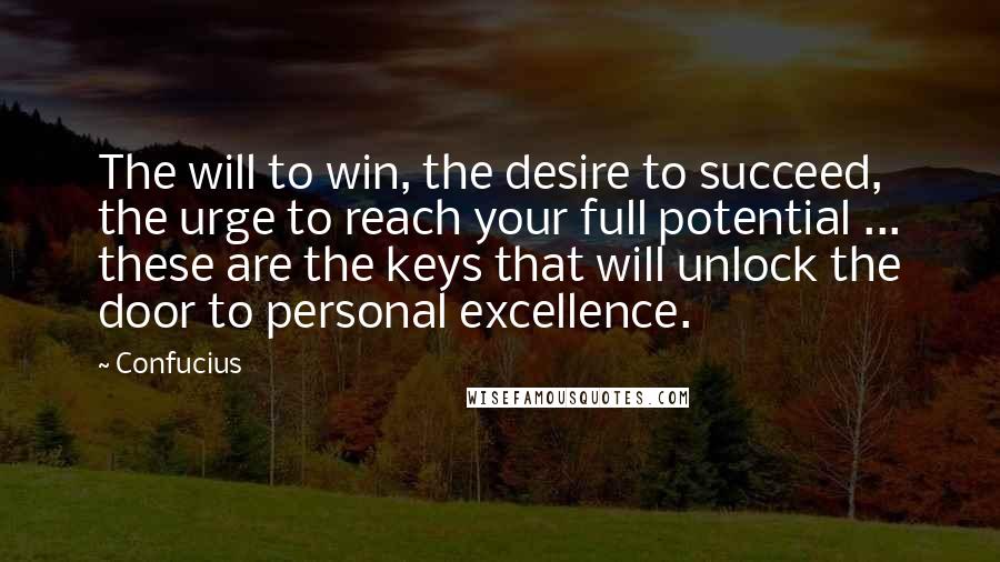 Confucius Quotes: The will to win, the desire to succeed, the urge to reach your full potential ... these are the keys that will unlock the door to personal excellence.