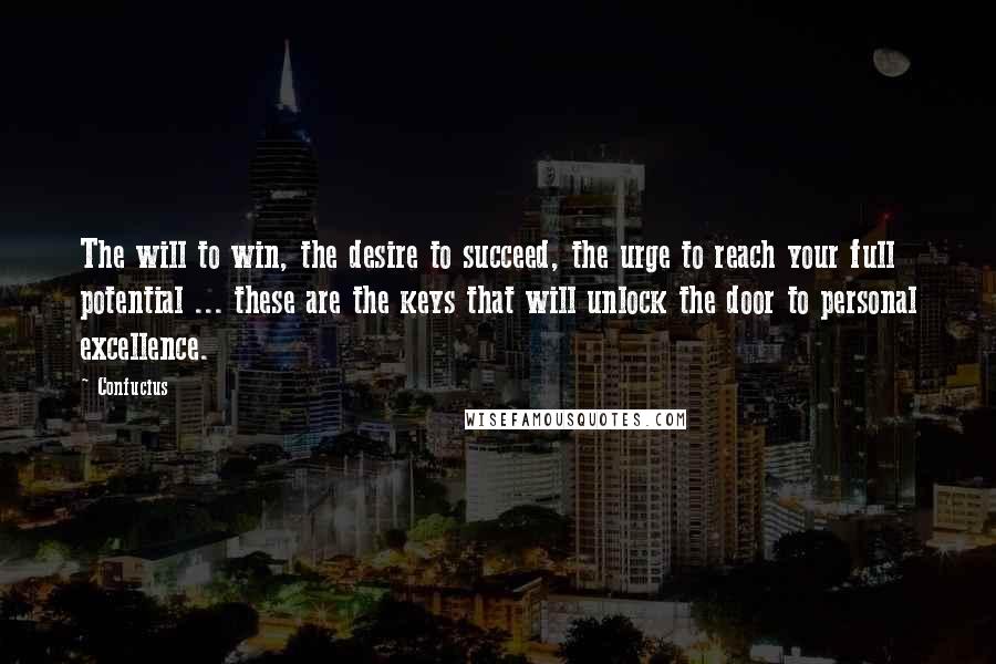 Confucius Quotes: The will to win, the desire to succeed, the urge to reach your full potential ... these are the keys that will unlock the door to personal excellence.