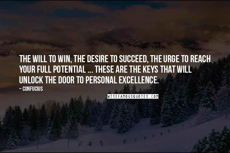 Confucius Quotes: The will to win, the desire to succeed, the urge to reach your full potential ... these are the keys that will unlock the door to personal excellence.