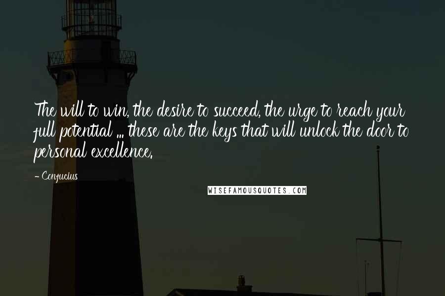 Confucius Quotes: The will to win, the desire to succeed, the urge to reach your full potential ... these are the keys that will unlock the door to personal excellence.