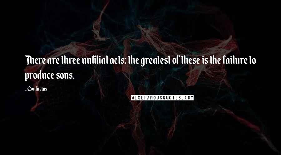 Confucius Quotes: There are three unfilial acts: the greatest of these is the failure to produce sons.