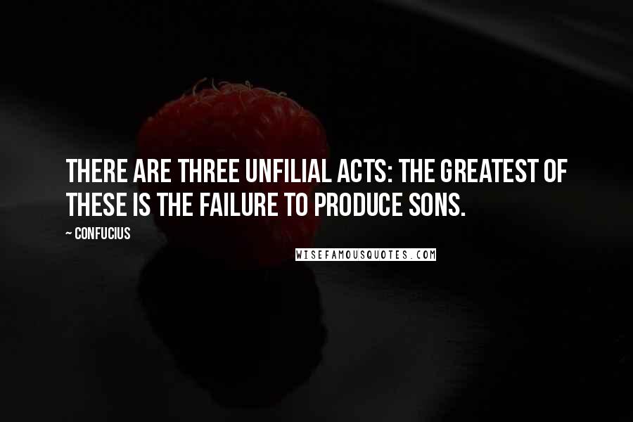 Confucius Quotes: There are three unfilial acts: the greatest of these is the failure to produce sons.