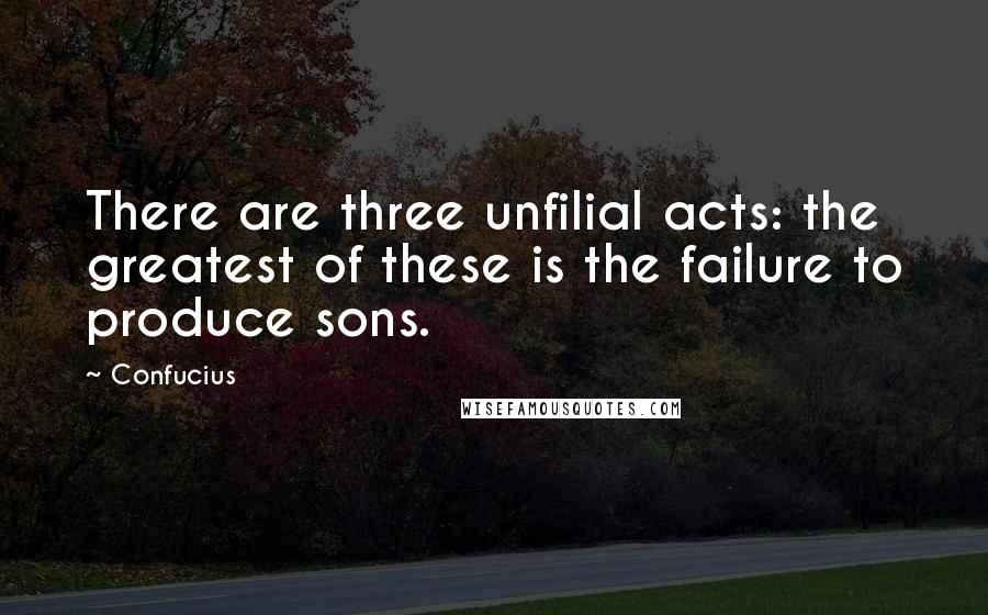 Confucius Quotes: There are three unfilial acts: the greatest of these is the failure to produce sons.